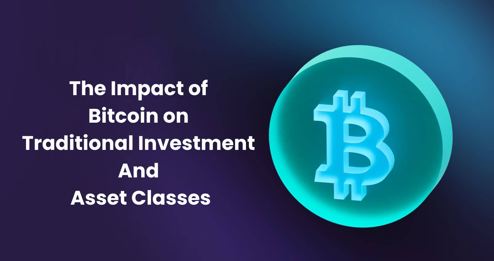 The Impact of Bitcoin on Traditional Investment And Asset Classes